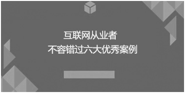 互聯(lián)網(wǎng)從業(yè)者不容錯(cuò)過六大優(yōu)秀案例