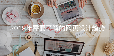 2019年設(shè)計師需要了解的幾大網(wǎng)頁設(shè)計趨勢